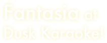 Fantasia at
Dusk Karaoke!